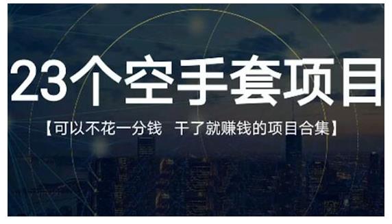 23个空手套项目大合集，0成本0投入，干了就赚钱纯空手套生意经-山河网创
