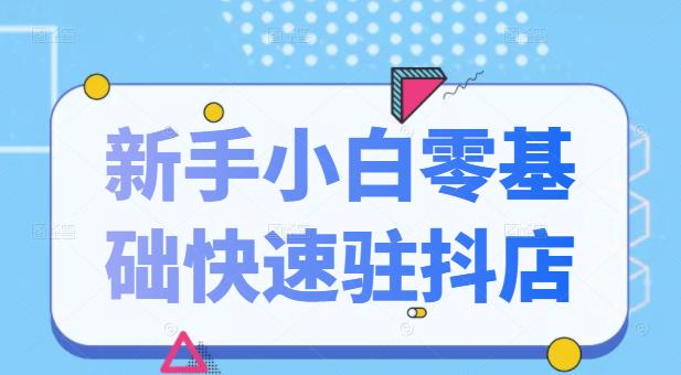 抖音小店新手小白零基础快速入驻抖店100%开通（全套11节课程）-山河网创