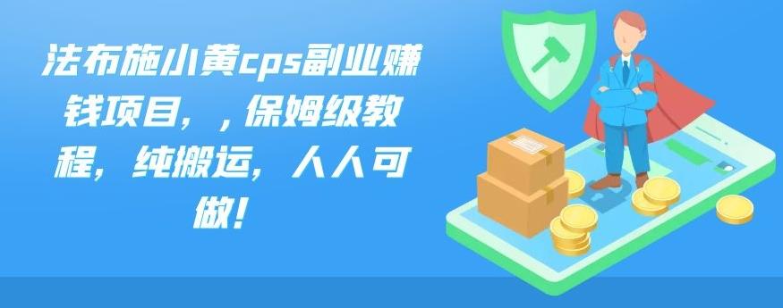 法布施小黄cps副业赚钱项目，,保姆级教程，纯搬运，人人可做！-山河网创