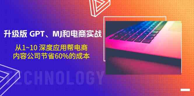 升级版GPT、MJ和电商实战，从1~10深度应用帮电商、内容公司节省60%的成本-山河网创