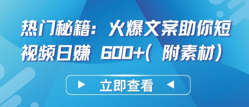热门秘籍：火爆文案助你短视频日赚 600+(附素材)-山河网创