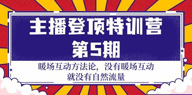 主播登顶特训营第5期：暖场互动方法论 没有暖场互动就没有自然流量（30节）-山河网创