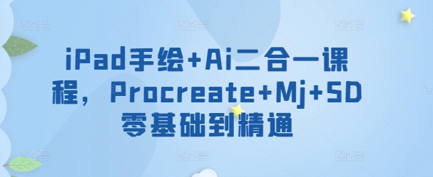 iPad手绘+Ai二合一课程，​Procreate+Mj+SD零基础到精通-山河网创
