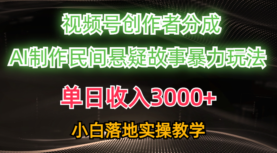 （10853期）单日收入3000+，视频号创作者分成，AI创作民间悬疑故事，条条爆流，小白-山河网创
