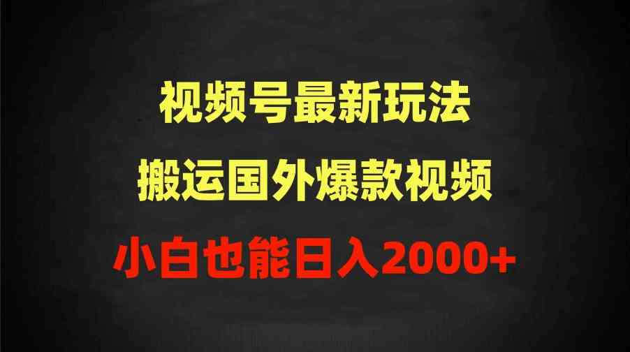 （9796期）2024视频号最新玩法，搬运国外爆款视频，100%过原创，小白也能日入2000+-山河网创