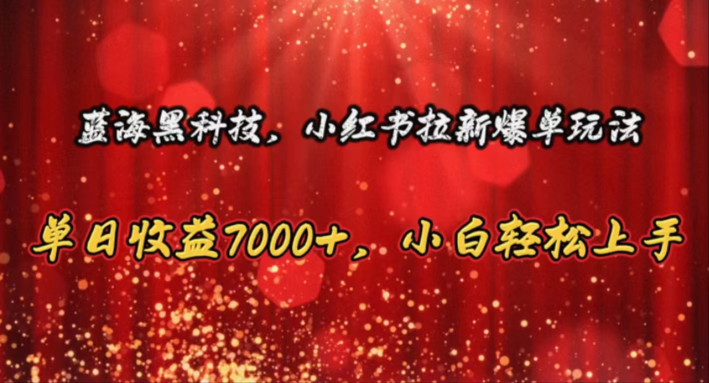 （10860期）蓝海黑科技，小红书拉新爆单玩法，单日收益7000+，小白轻松上手-山河网创