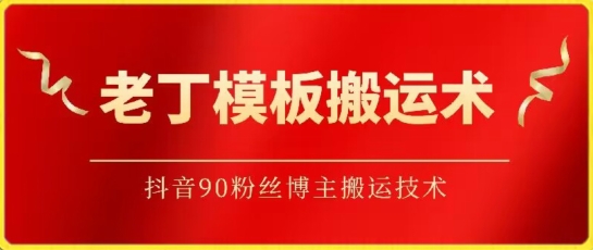 老丁模板搬运术：抖音90万粉丝博主搬运技术-山河网创