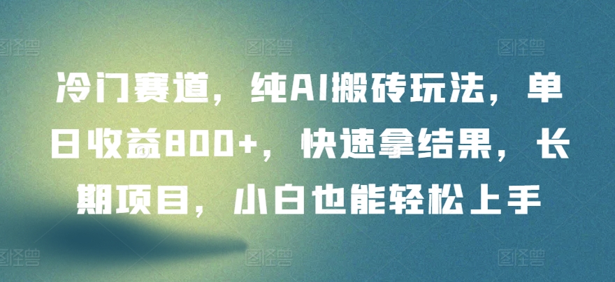 冷门赛道，纯AI搬砖玩法，单日收益800+，快速拿结果，长期项目，小白也能轻松上手-山河网创