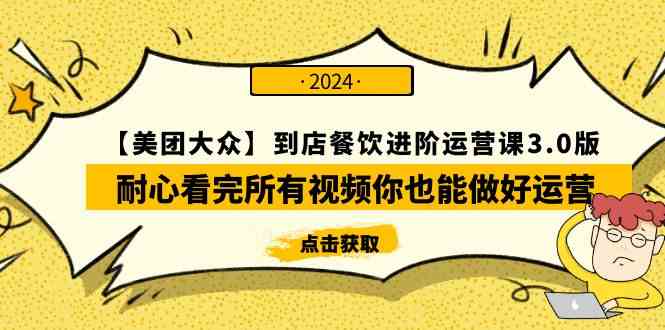 （9723期）【美团-大众】到店餐饮 进阶运营课3.0版，耐心看完所有视频你也能做好运营-山河网创