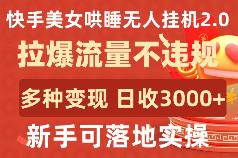 快手美女哄睡无人挂机2.0.拉爆流量不违规，多种变现途径，日收3000+，新手可落地实操-山河网创
