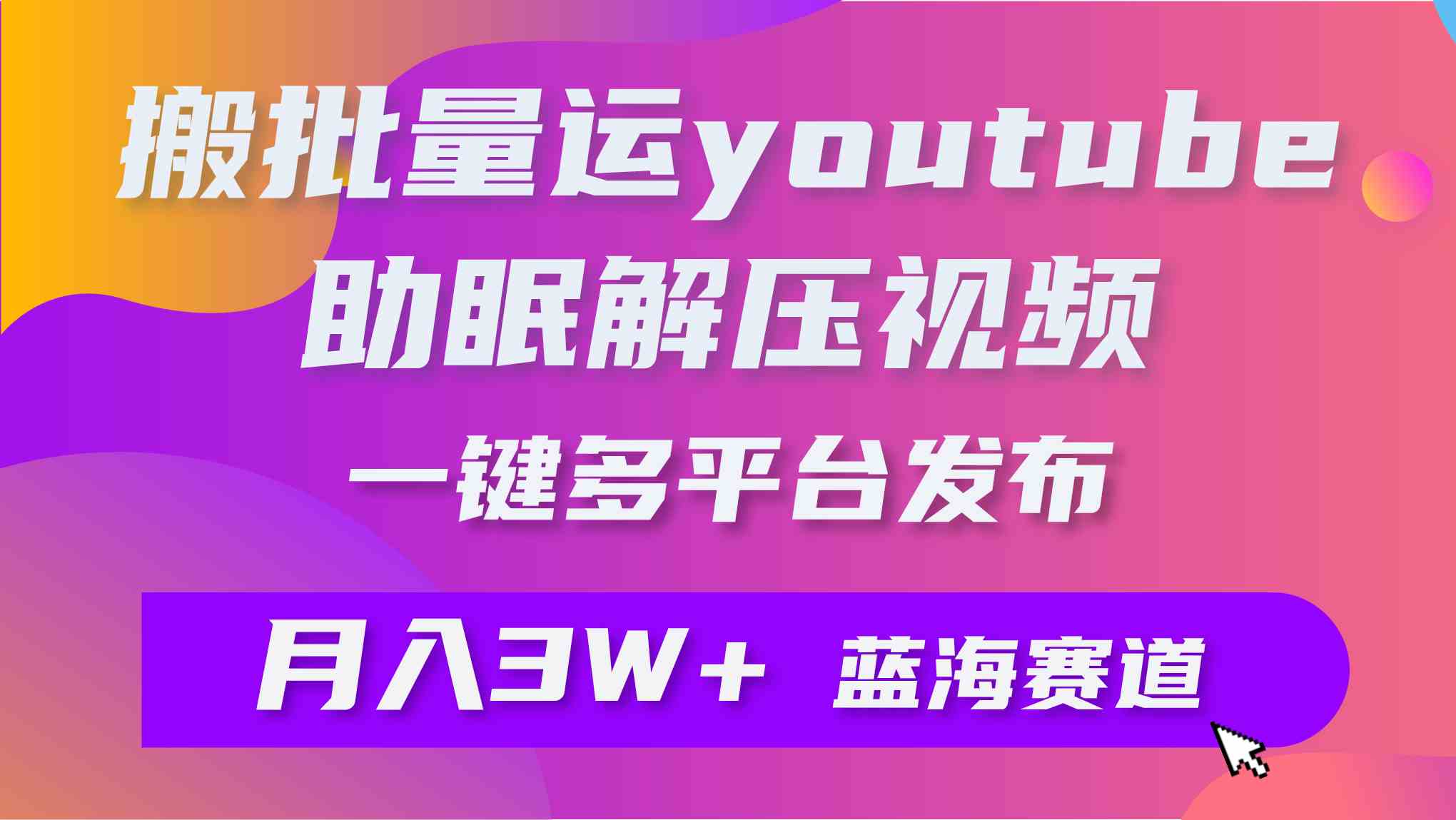 （9727期）批量搬运YouTube解压助眠视频 一键多平台发布 月入2W+-山河网创