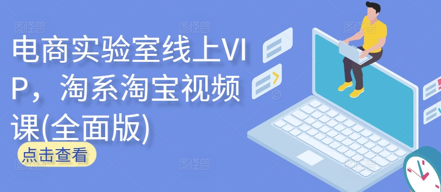 电商实验室线上VIP，淘系淘宝视频课(全面版)-山河网创