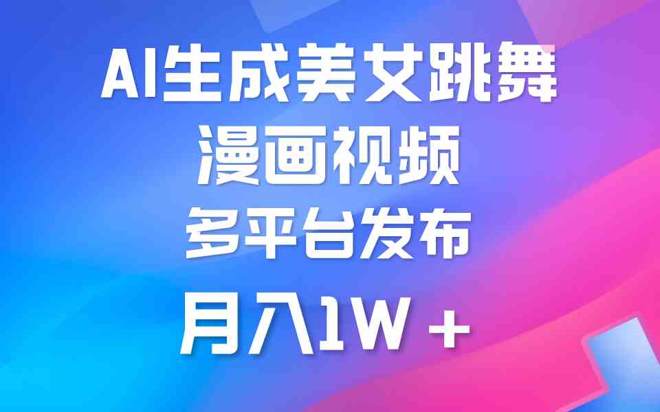 （9789期）利用AI把美女跳舞视频制作漫画，纯原创，不违规。月入1W+-山河网创