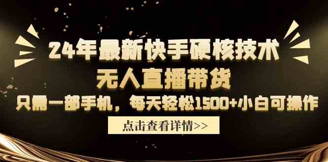 （9779期）24年最新快手硬核技术无人直播带货，只需一部手机 每天轻松1500+小白可操作-山河网创