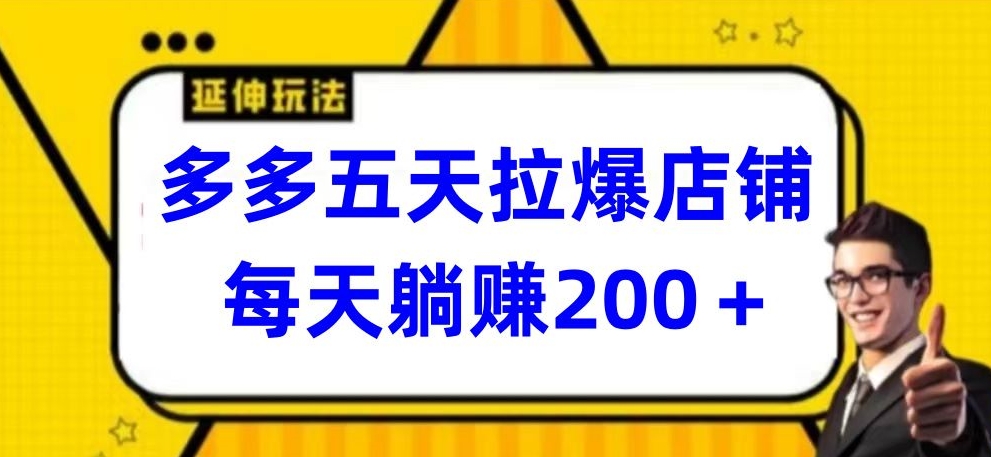 多多五天拉爆店铺，每天躺赚200+-山河网创