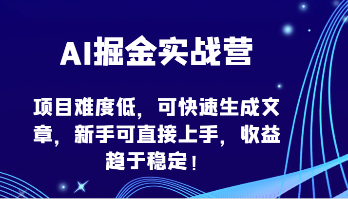 AI掘金实战营-项目难度低，可快速生成文章，新手可直接上手，收益趋于稳定！-山河网创