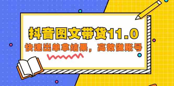 抖音图文带货11.0，快速出单拿结果，高效做账号（基础课+精英课 92节高清无水印）-山河网创