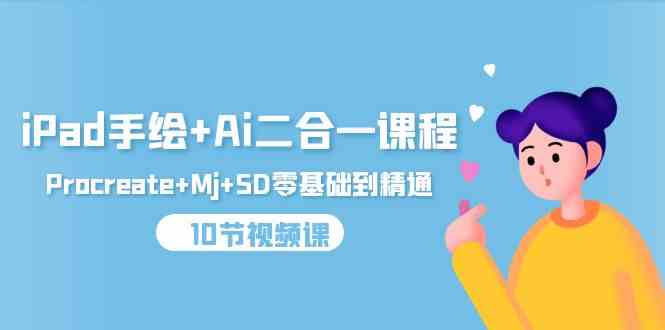 （9720期）iPad手绘+Ai二合一课程，Procreate+Mj+SD零基础到精通（10节视频课）-山河网创