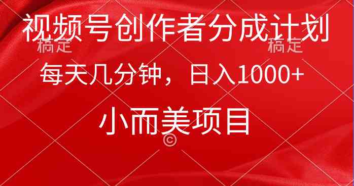 （9778期）视频号创作者分成计划，每天几分钟，收入1000+，小而美项目-山河网创