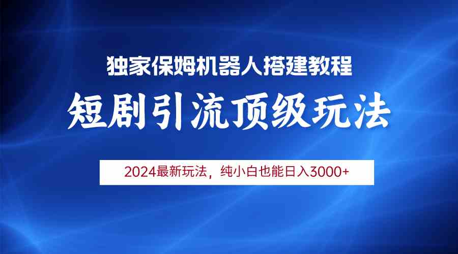 （9780期）2024短剧引流机器人玩法，小白月入3000+-山河网创