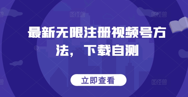 最新无限注册视频号方法，下载自测-山河网创