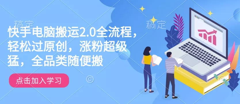 快手电脑搬运2.0全流程，轻松过原创，涨粉超级猛，全品类随便搬-山河网创