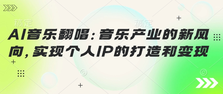 AI音乐翻唱：音乐产业的新风向，实现个人IP的打造和变现-山河网创