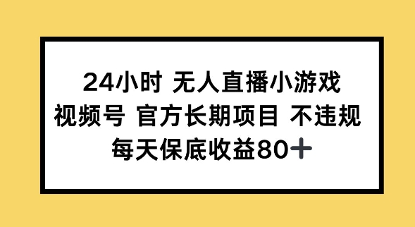24小时无人直播小游戏，视频号官方长期项目，长期项目小白轻松可做每天保底收益80+-山河网创