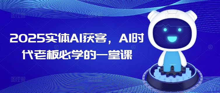 2025实体AI获客，AI时代老板必学的一堂课-山河网创