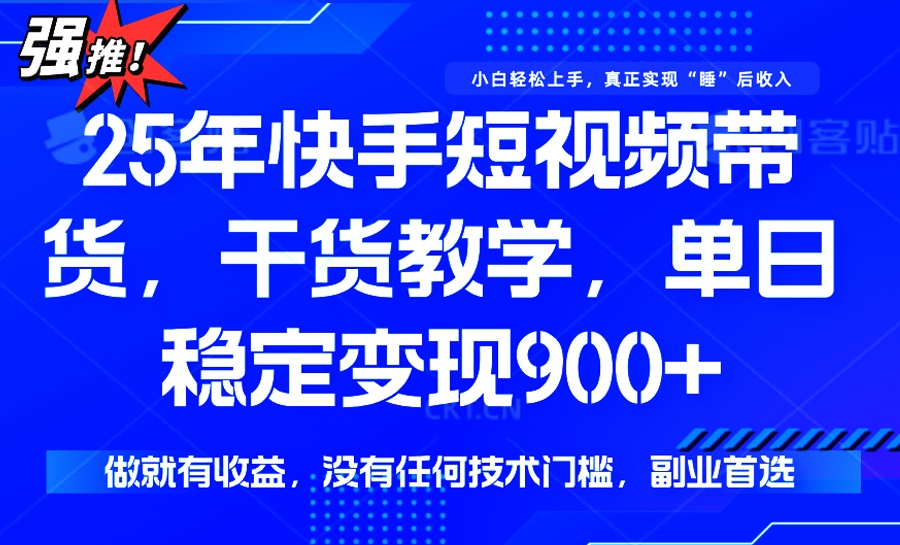 （14373期）25年最新快手短视频带货，单日稳定变现900+，没有技术门槛，做就有收益-山河网创