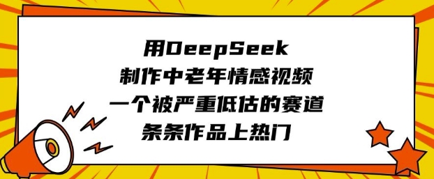 用DeepSeek制作中老年情感视频，一个被严重低估的赛道，条条作品上热门-山河网创
