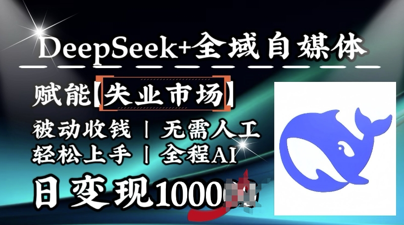 降维打击，Deepseek+全域自媒体，赋能失业市场，被动收钱，无需人工全程AI，日变现1k-山河网创