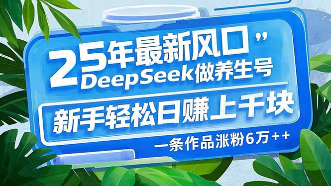 （14341期）25年最新风口，用DeepSeek做养生号，新手轻松日赚上千块，一条作品涨粉…-山河网创