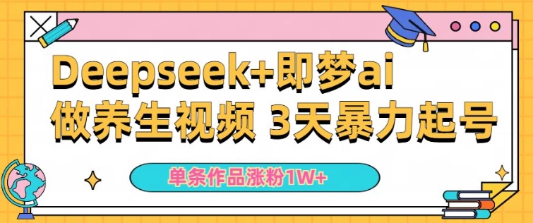 小白用DeepSeek+即梦做ai养生视频，一条作品涨粉5万+，单日收益多张-山河网创