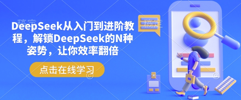 DeepSeek从入门到进阶教程，解锁DeepSeek的N种姿势，让你效率翻倍-山河网创
