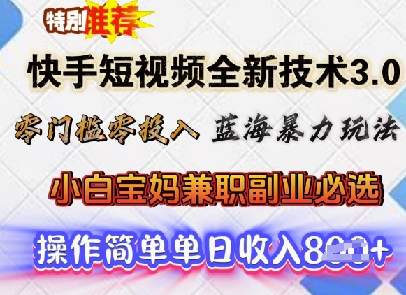快手短视频全新技术3.0，零门槛零投入，蓝海暴力玩法，小白宝妈兼职副业必选，单日收入多张-山河网创