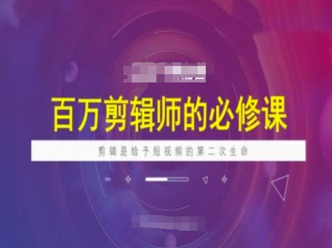 百万剪辑师必修课，剪辑是给予短视频的第二次生命-山河网创
