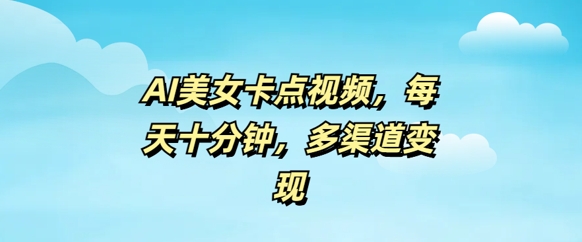 AI美女卡点视频，每天几分钟，多渠道变现-山河网创