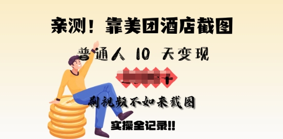 亲测，靠美团酒店截图，普通人10天变现上千，刷视频不如来截图，实操全记录-山河网创