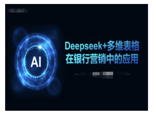 Deepseek+多维表格在银行营销场景中的应用-山河网创