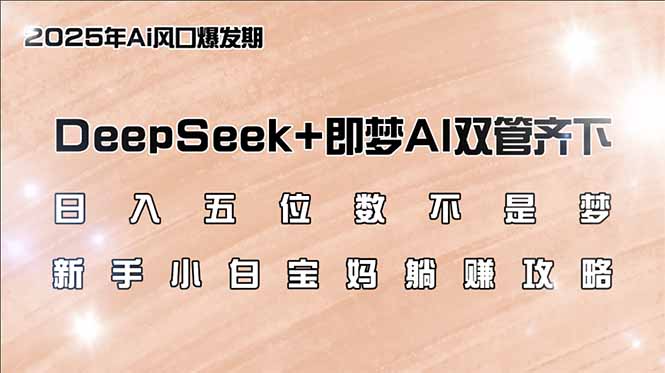 （14396期）日入五位数不是梦，DeepSeek+即梦AI双管齐下，新手小白宝妈躺赚攻略-山河网创