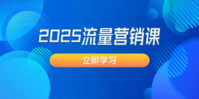 （14313期）2025流量营销课：直击业绩卡点, 拓客新策略, 提高转化率, 设计生意模式-山河网创