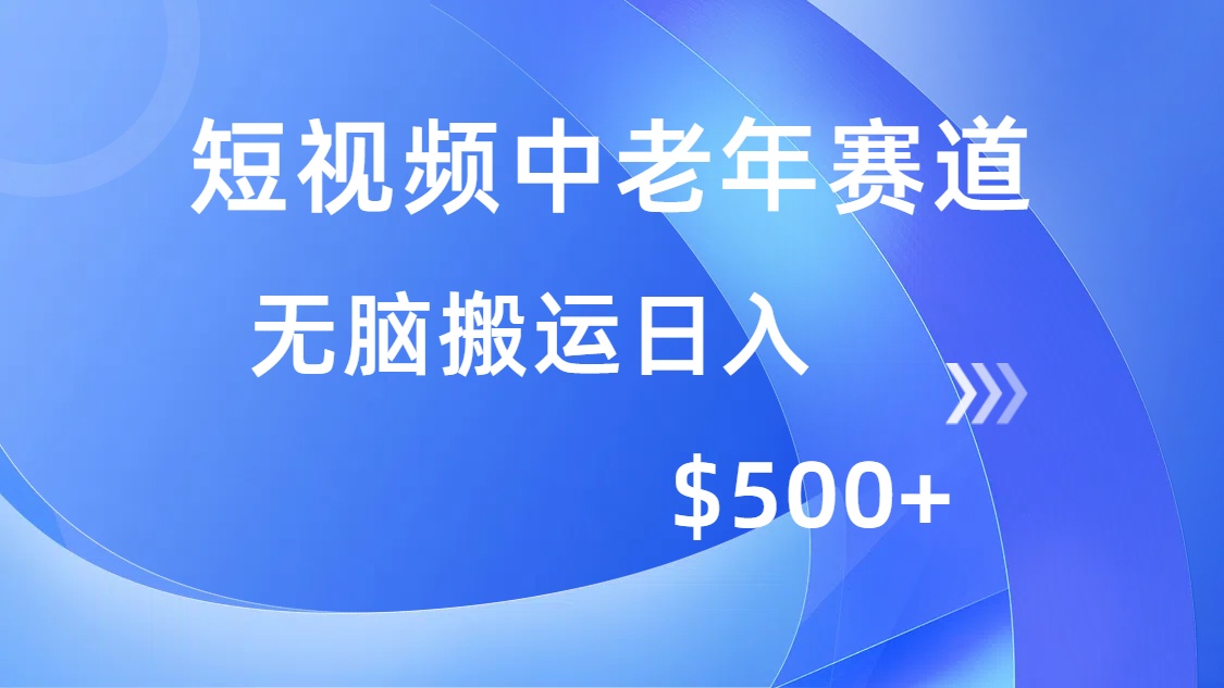（14254期）短视频中老年赛道，操作简单，多平台收益，无脑搬运日入500+-山河网创