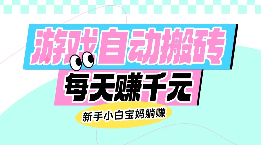 （14402期）老款游戏自动搬砖，每天赚千元，新手小白宝妈躺赚-山河网创