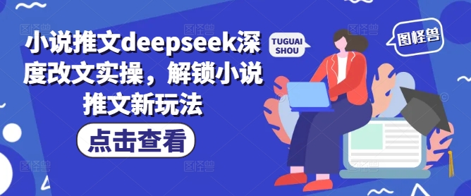 小说推文deepseek深度改文实操，解锁小说推文新玩法-山河网创