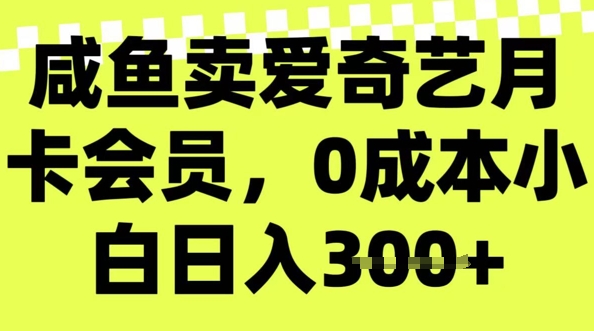 咸鱼卖爱奇艺会员，零成本小白日入3张，新手小白可做-山河网创