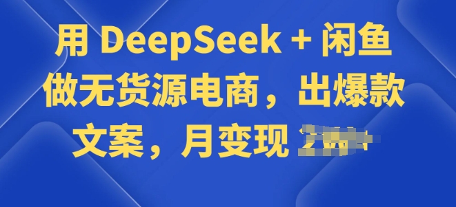 用 DeepSeek + 闲鱼做无货源电商，出爆款文案-山河网创
