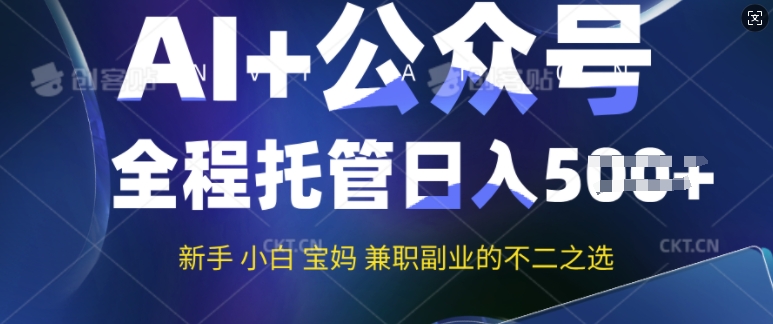 AI+公众号爆文，全程托管新手宝妈也能月入过W，兼职副业不二之选-山河网创