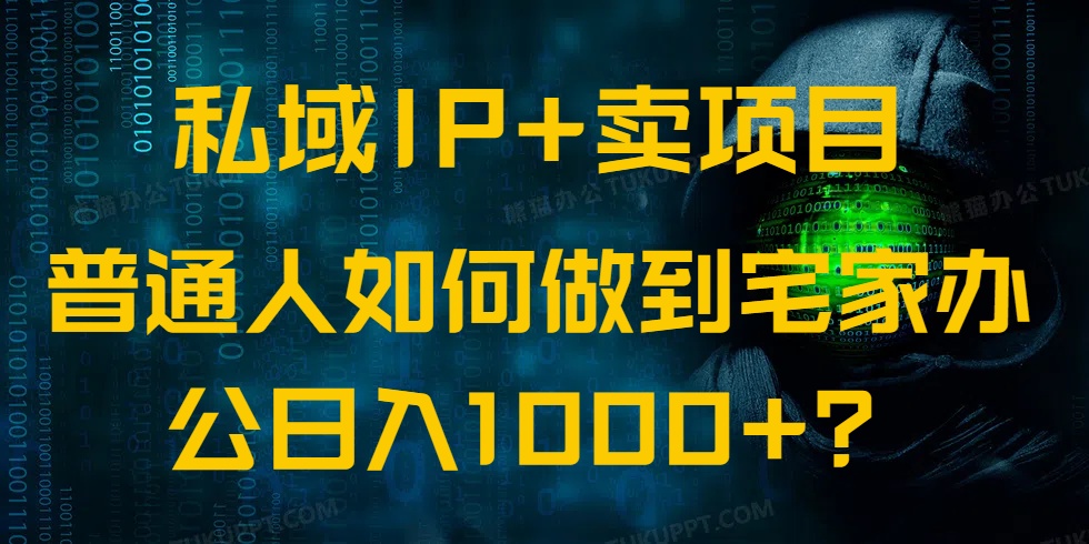 （14400期）私域IP+卖项目，普通人如何做到宅家办公实现日入1000+-山河网创
