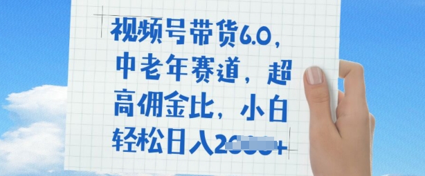 视频号带货6.0，中老年赛道，超高佣金比，普通人也能轻松日入多张-山河网创